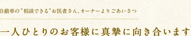 自動車の”相談できる”お医者さん、オーナーよりごあいさつ 一人ひとりのお客様に真摯に向き合います